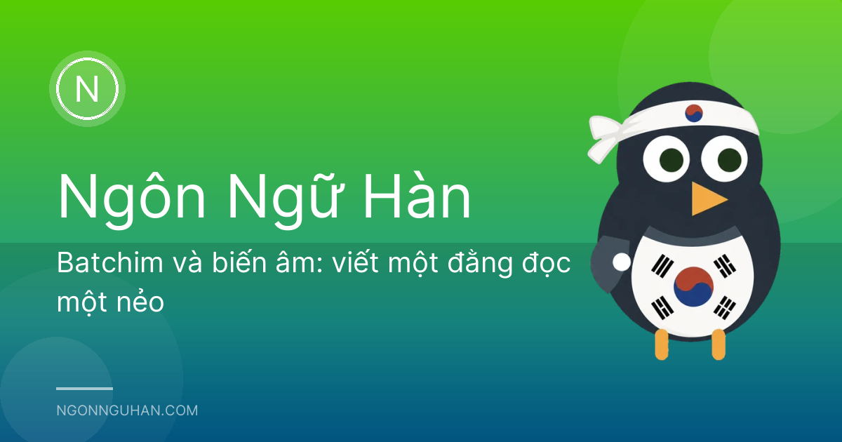 Batchim và biến âm: viết một đằng đọc một nẻo
