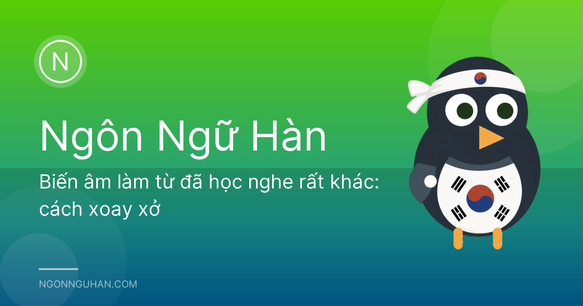 Biến âm làm từ đã học nghe rất khác: cách xoay xở